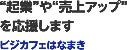 ビジカフェはなまきは、”起業”や”売上げアップ”を応援します！