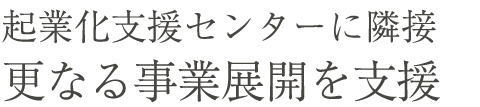 起業化支援センターに隣接、さらなる事業展開を支援する