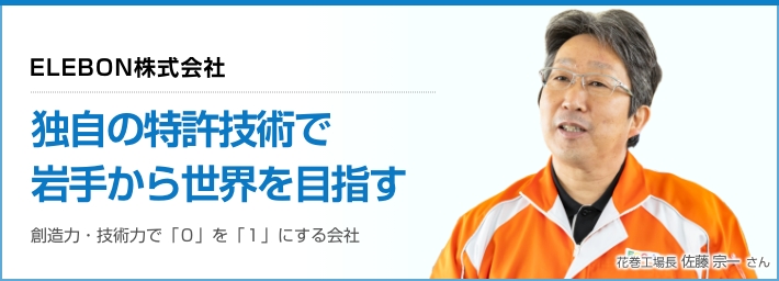 ELEBON株式会社「独自の特許技術で、岩手から世界を目指す」創造力・技術力で「０」を「１」にする会社