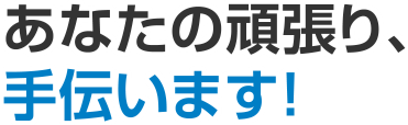 あなたの頑張り、手伝います！